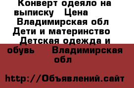 Конверт-одеяло на выписку › Цена ­ 800 - Владимирская обл. Дети и материнство » Детская одежда и обувь   . Владимирская обл.